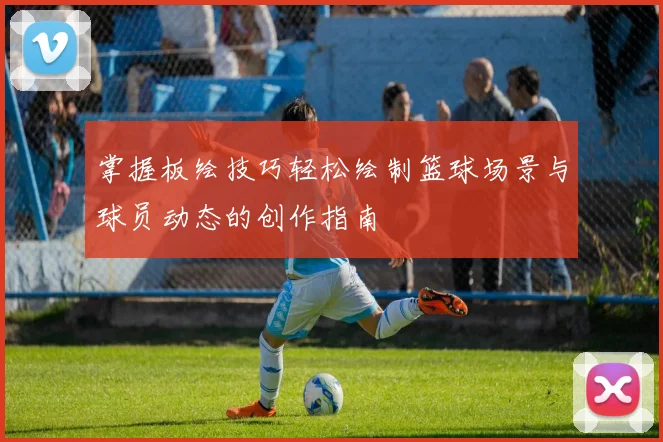 掌握板绘技巧轻松绘制篮球场景与球员动态的创作指南