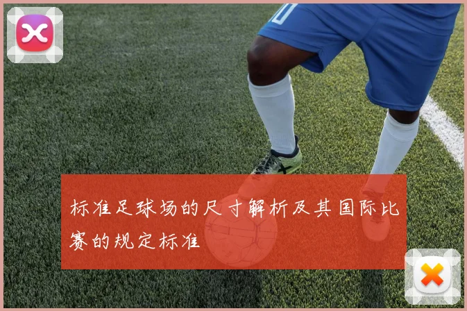 标准足球场的尺寸解析及其国际比赛的规定标准