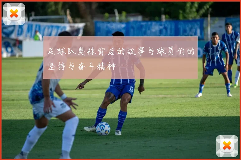 足球队臭袜背后的故事与球员们的坚持与奋斗精神
