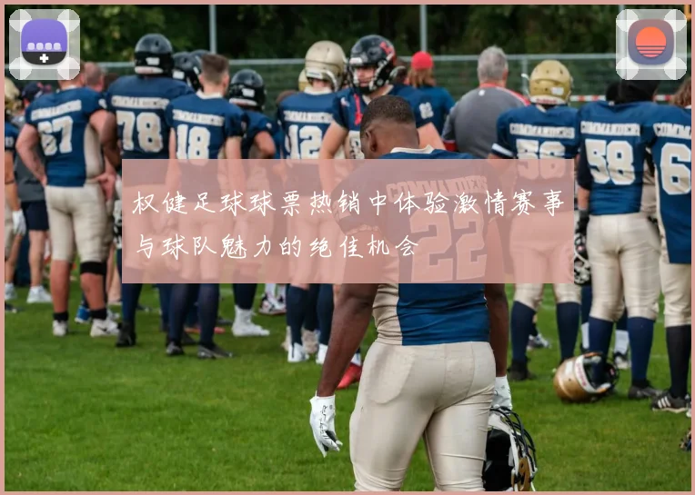 权健足球球票热销中体验激情赛事与球队魅力的绝佳机会