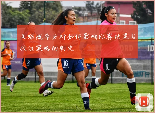 足球概率分析如何影响比赛结果与投注策略的制定