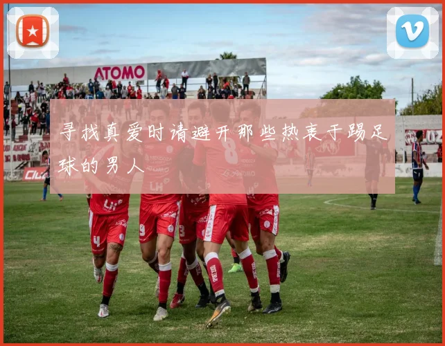 寻找真爱时请避开那些热衷于踢足球的男人